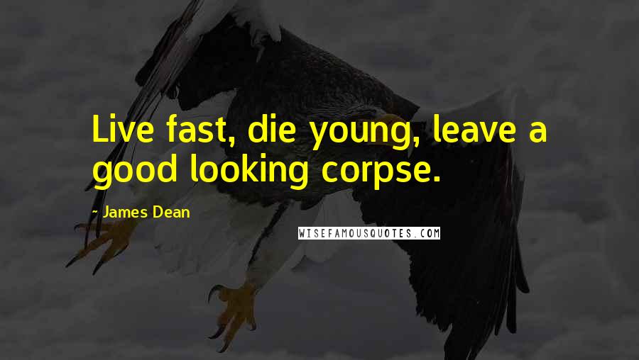 James Dean Quotes: Live fast, die young, leave a good looking corpse.