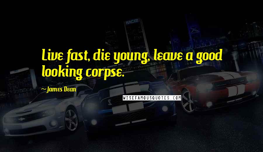 James Dean Quotes: Live fast, die young, leave a good looking corpse.