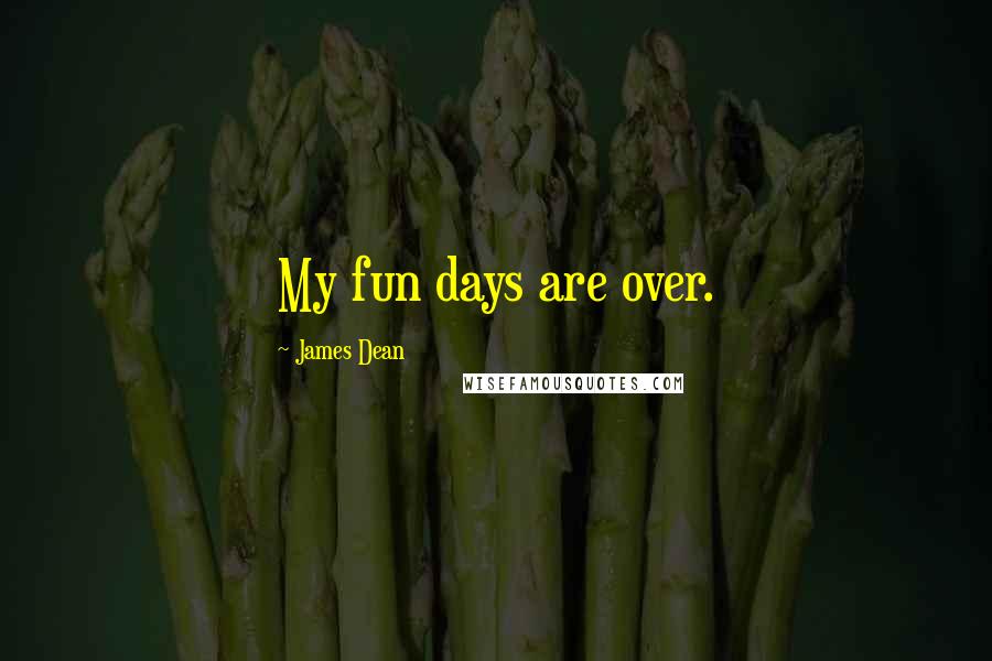 James Dean Quotes: My fun days are over.