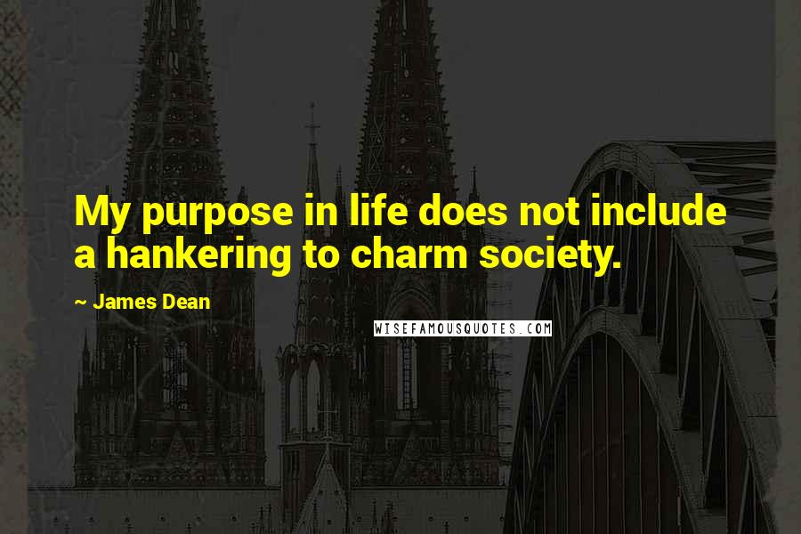 James Dean Quotes: My purpose in life does not include a hankering to charm society.