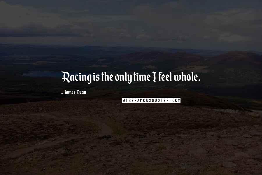 James Dean Quotes: Racing is the only time I feel whole.