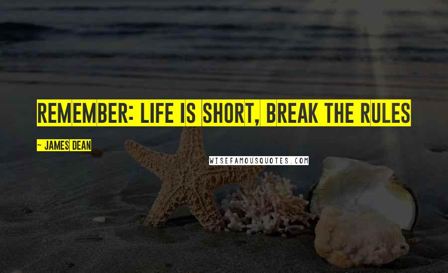 James Dean Quotes: Remember: Life is short, break the rules