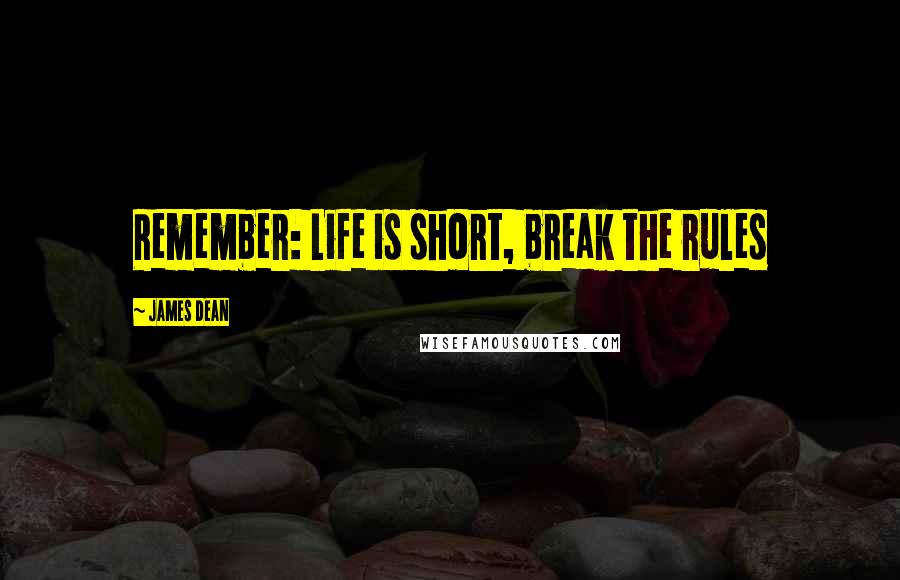 James Dean Quotes: Remember: Life is short, break the rules