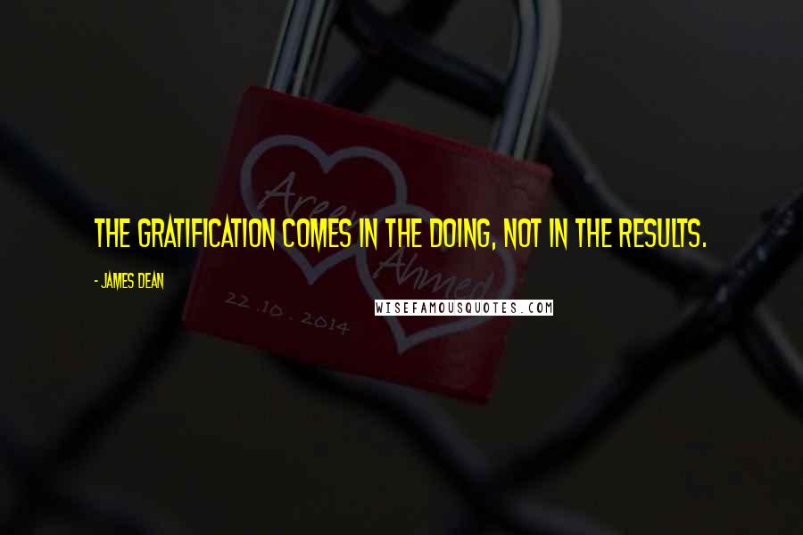 James Dean Quotes: The gratification comes in the doing, not in the results.