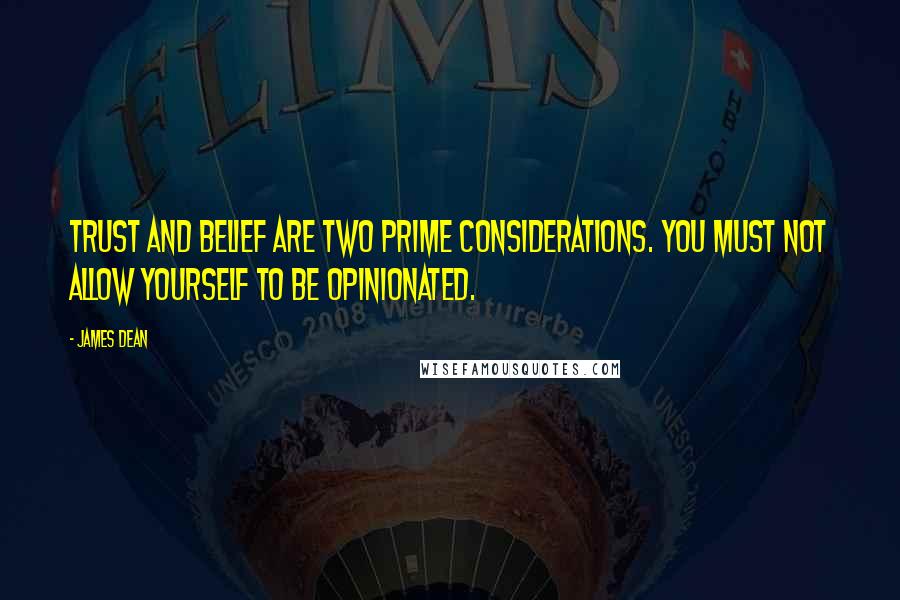 James Dean Quotes: Trust and belief are two prime considerations. You must not allow yourself to be opinionated.