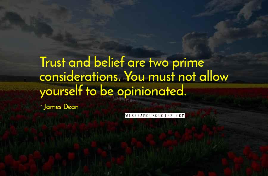 James Dean Quotes: Trust and belief are two prime considerations. You must not allow yourself to be opinionated.