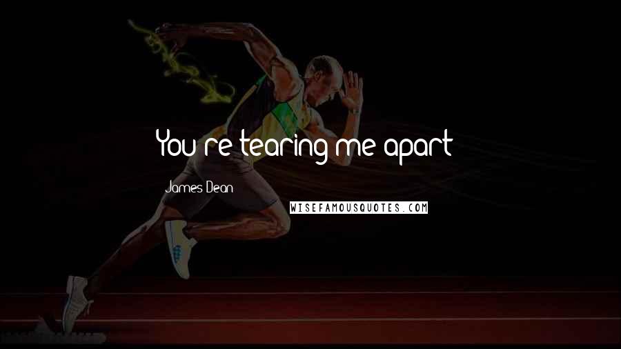 James Dean Quotes: You're tearing me apart!