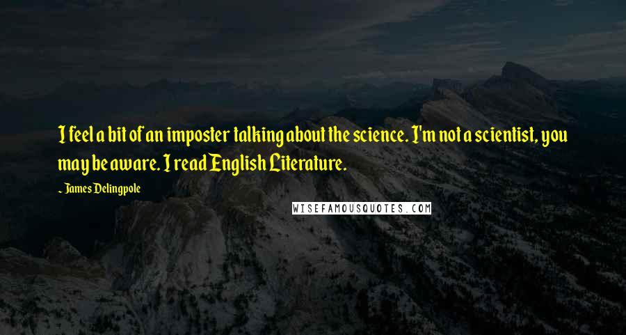 James Delingpole Quotes: I feel a bit of an imposter talking about the science. I'm not a scientist, you may be aware. I read English Literature.