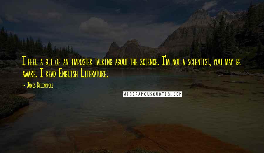 James Delingpole Quotes: I feel a bit of an imposter talking about the science. I'm not a scientist, you may be aware. I read English Literature.