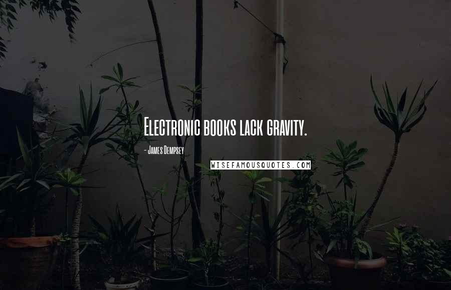 James Dempsey Quotes: Electronic books lack gravity.