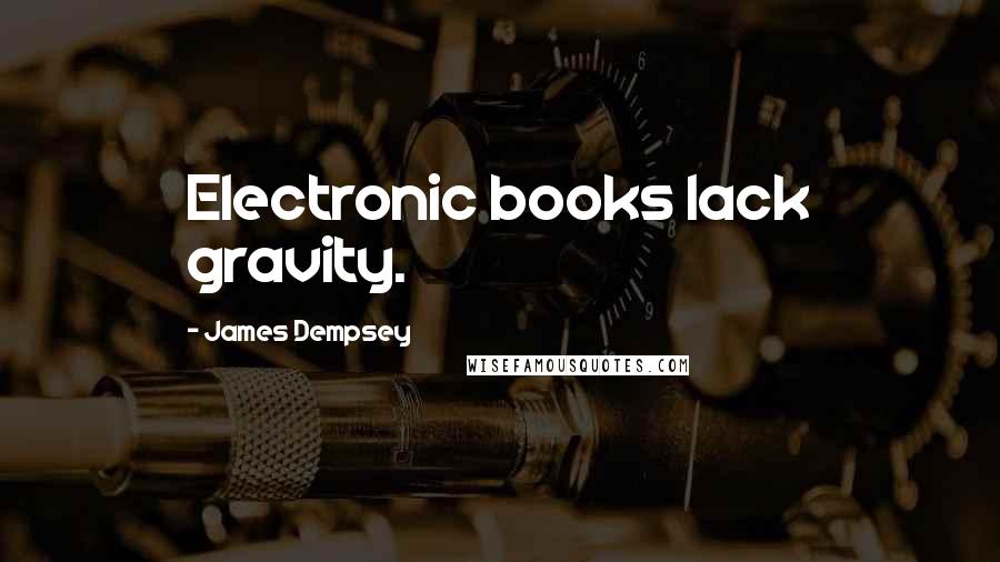 James Dempsey Quotes: Electronic books lack gravity.