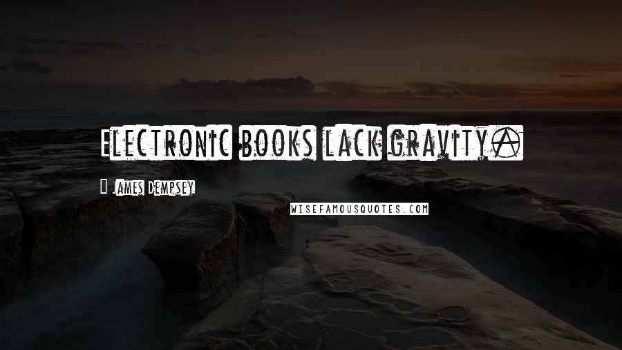 James Dempsey Quotes: Electronic books lack gravity.