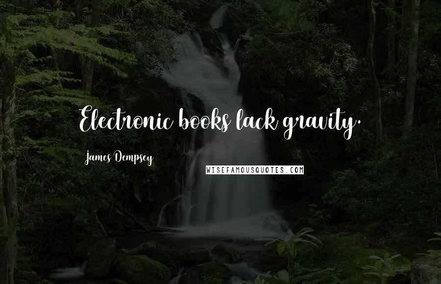 James Dempsey Quotes: Electronic books lack gravity.