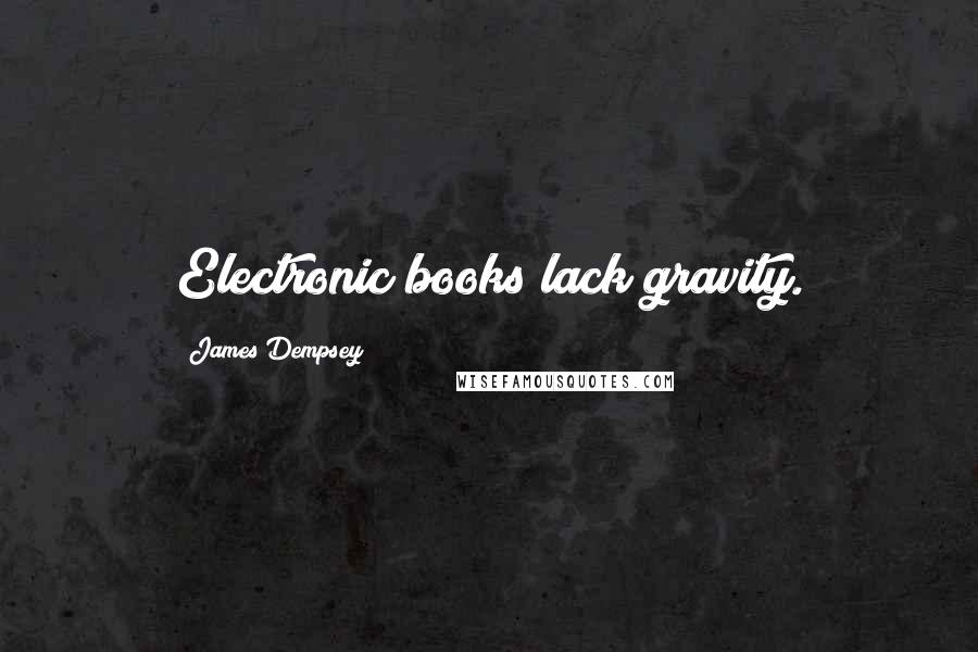 James Dempsey Quotes: Electronic books lack gravity.