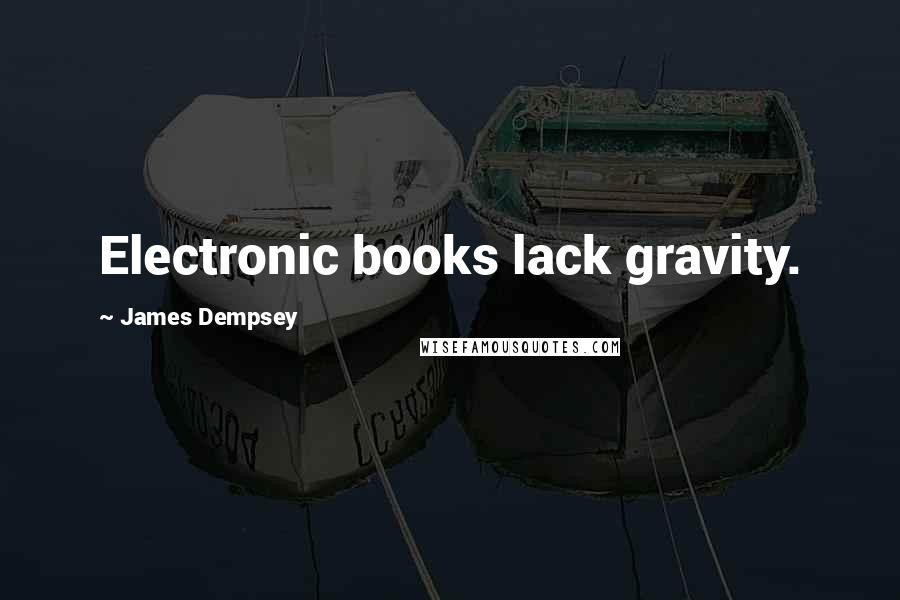 James Dempsey Quotes: Electronic books lack gravity.