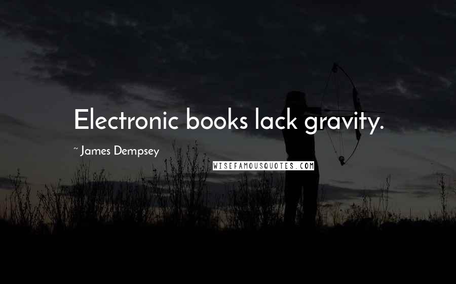 James Dempsey Quotes: Electronic books lack gravity.