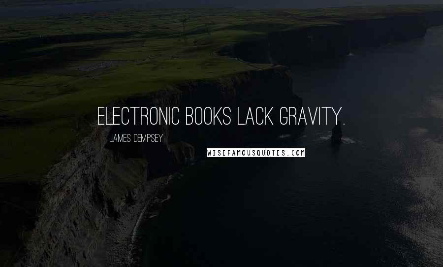 James Dempsey Quotes: Electronic books lack gravity.