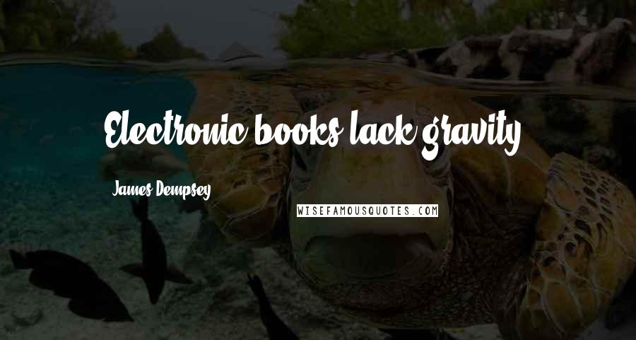 James Dempsey Quotes: Electronic books lack gravity.