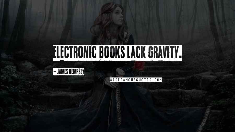 James Dempsey Quotes: Electronic books lack gravity.