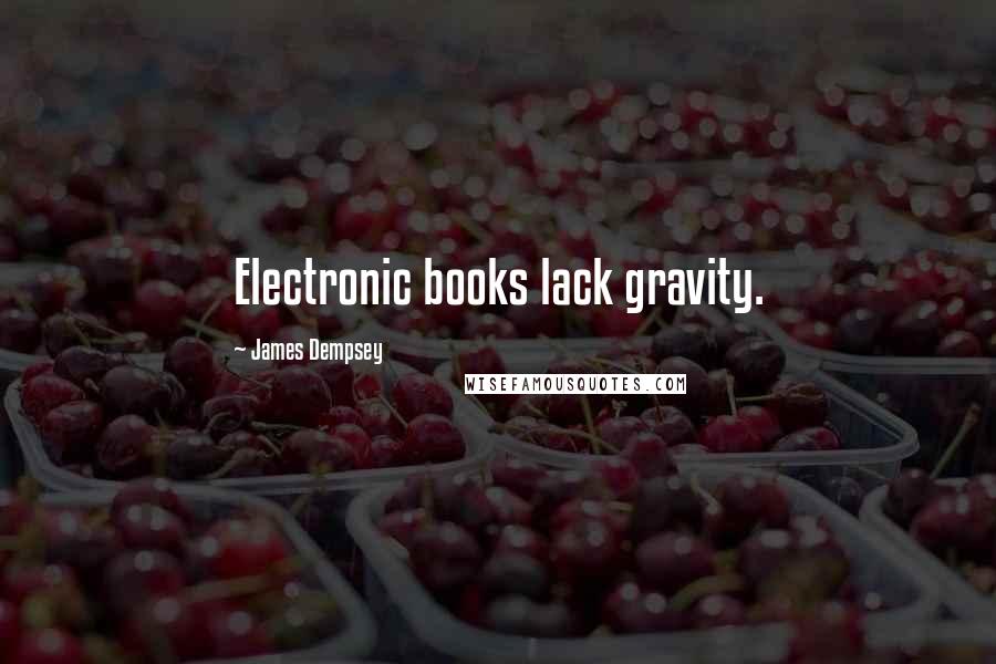 James Dempsey Quotes: Electronic books lack gravity.