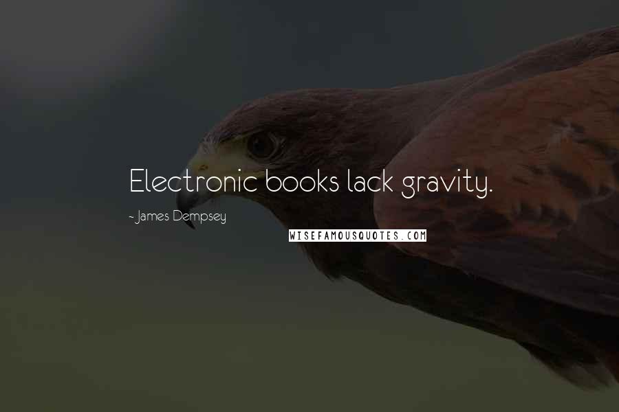 James Dempsey Quotes: Electronic books lack gravity.