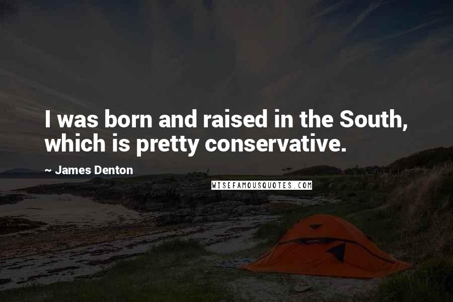 James Denton Quotes: I was born and raised in the South, which is pretty conservative.