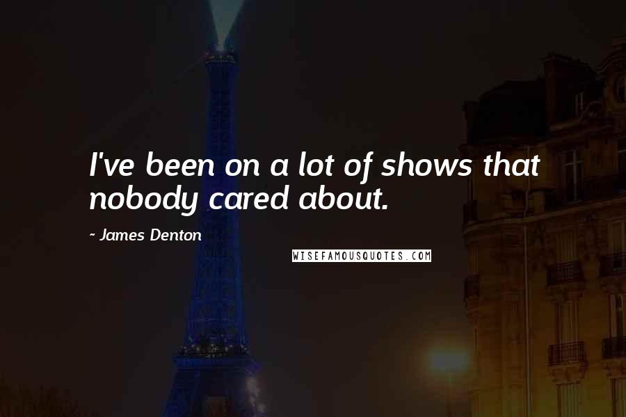 James Denton Quotes: I've been on a lot of shows that nobody cared about.