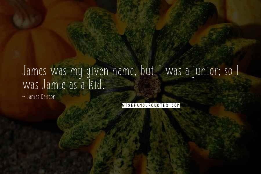 James Denton Quotes: James was my given name, but I was a junior; so I was Jamie as a kid.