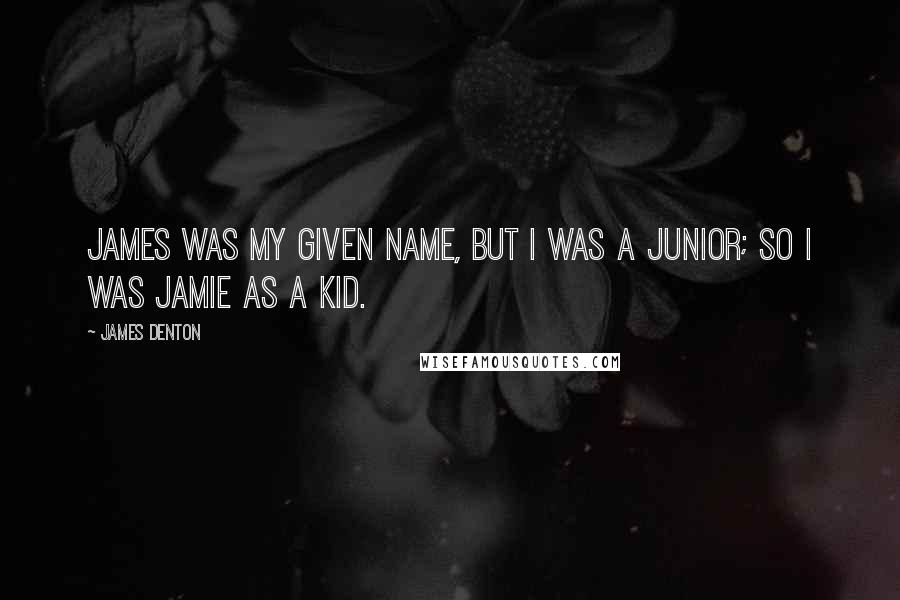 James Denton Quotes: James was my given name, but I was a junior; so I was Jamie as a kid.