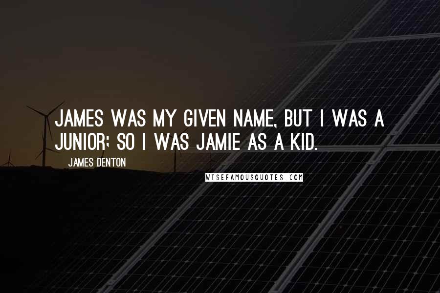 James Denton Quotes: James was my given name, but I was a junior; so I was Jamie as a kid.