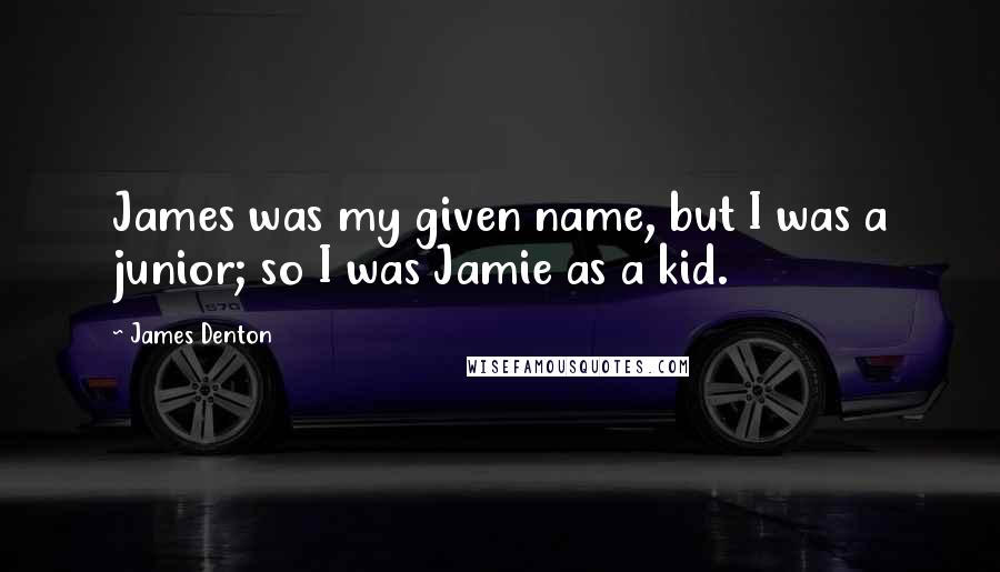 James Denton Quotes: James was my given name, but I was a junior; so I was Jamie as a kid.