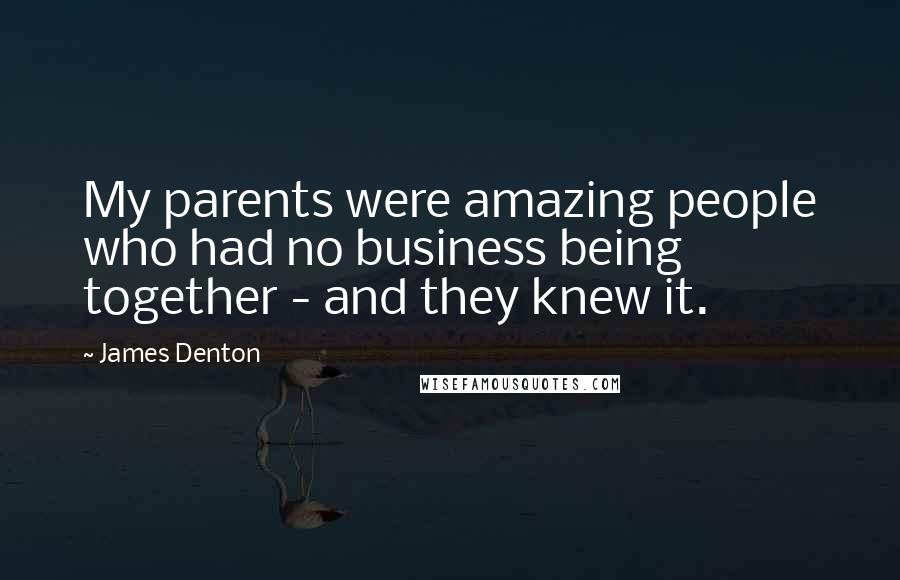 James Denton Quotes: My parents were amazing people who had no business being together - and they knew it.