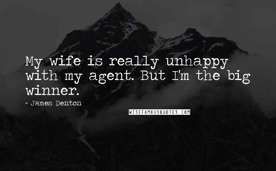 James Denton Quotes: My wife is really unhappy with my agent. But I'm the big winner.