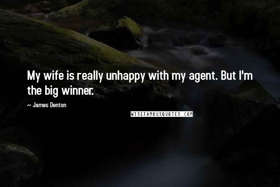 James Denton Quotes: My wife is really unhappy with my agent. But I'm the big winner.