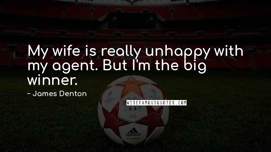 James Denton Quotes: My wife is really unhappy with my agent. But I'm the big winner.