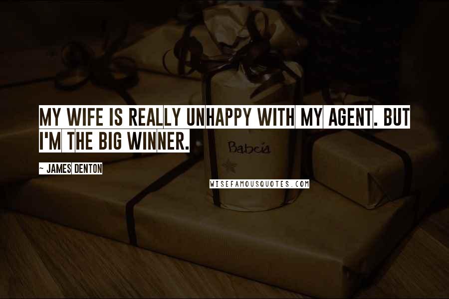 James Denton Quotes: My wife is really unhappy with my agent. But I'm the big winner.