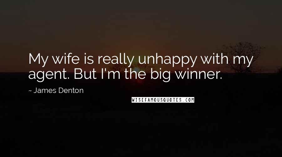 James Denton Quotes: My wife is really unhappy with my agent. But I'm the big winner.