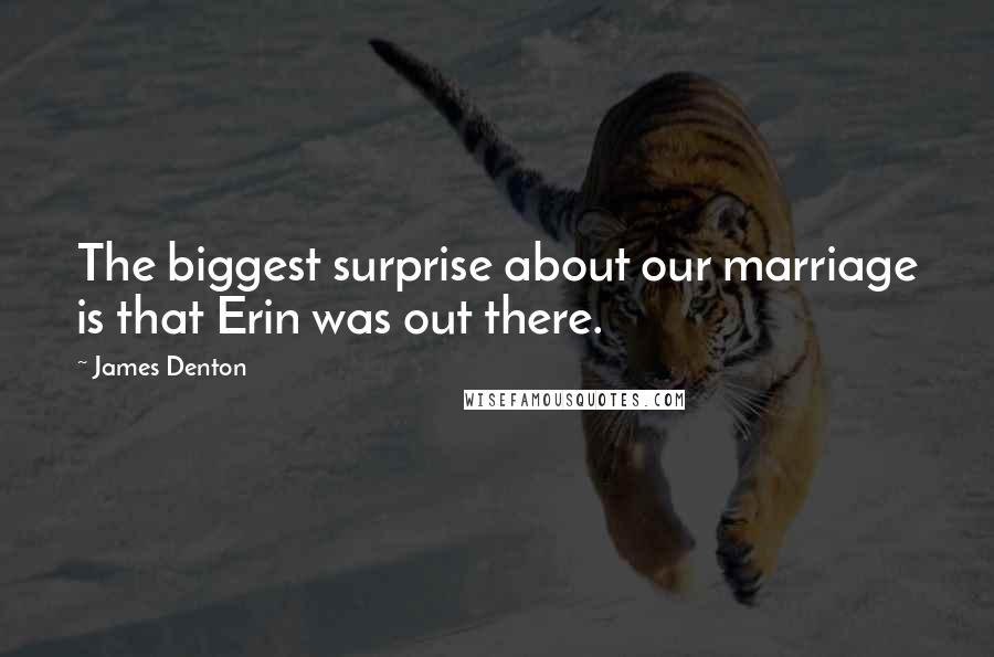 James Denton Quotes: The biggest surprise about our marriage is that Erin was out there.
