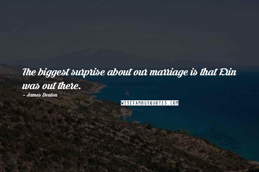 James Denton Quotes: The biggest surprise about our marriage is that Erin was out there.