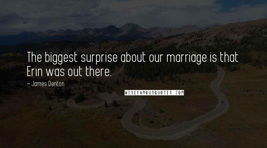 James Denton Quotes: The biggest surprise about our marriage is that Erin was out there.