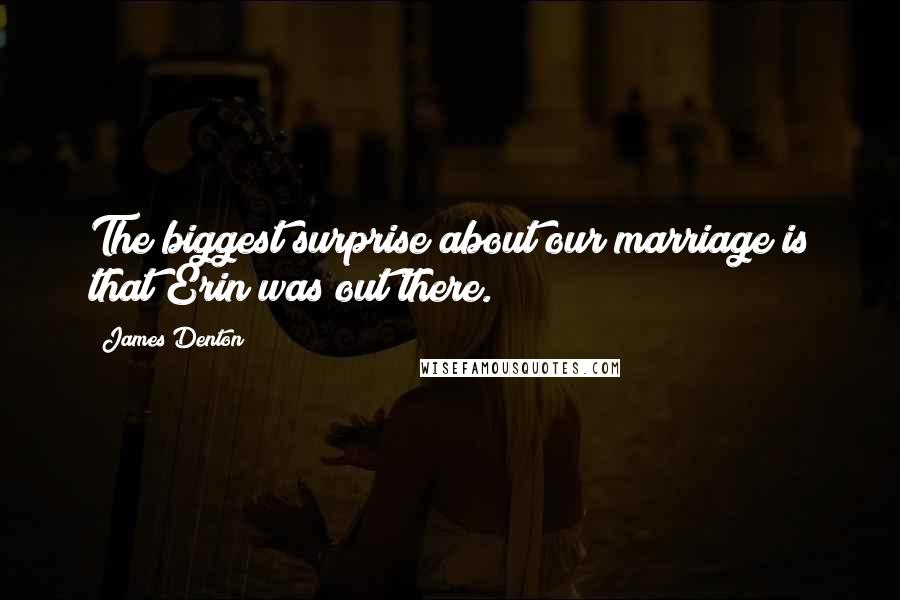 James Denton Quotes: The biggest surprise about our marriage is that Erin was out there.