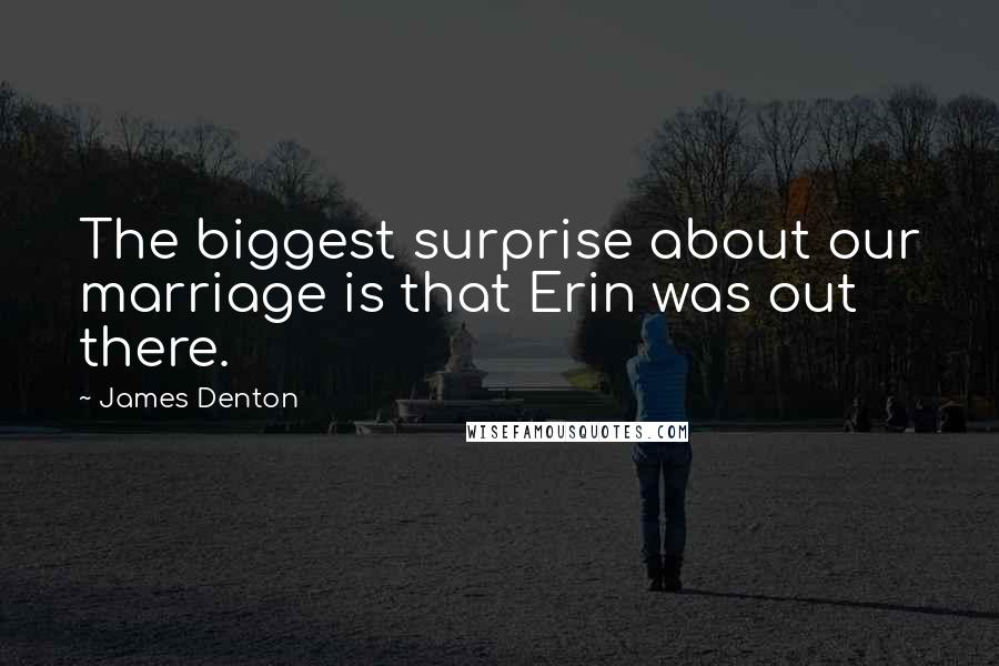 James Denton Quotes: The biggest surprise about our marriage is that Erin was out there.