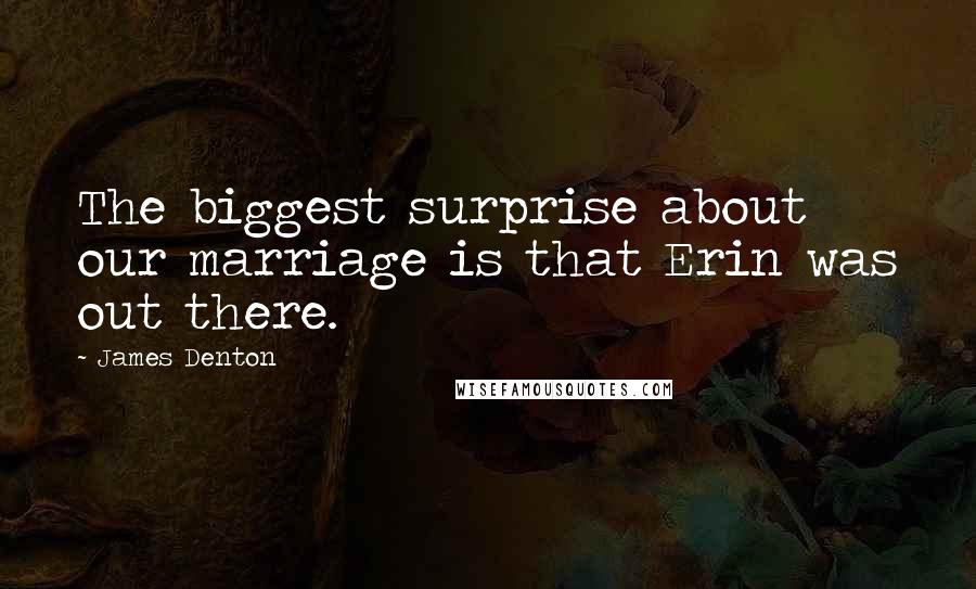 James Denton Quotes: The biggest surprise about our marriage is that Erin was out there.