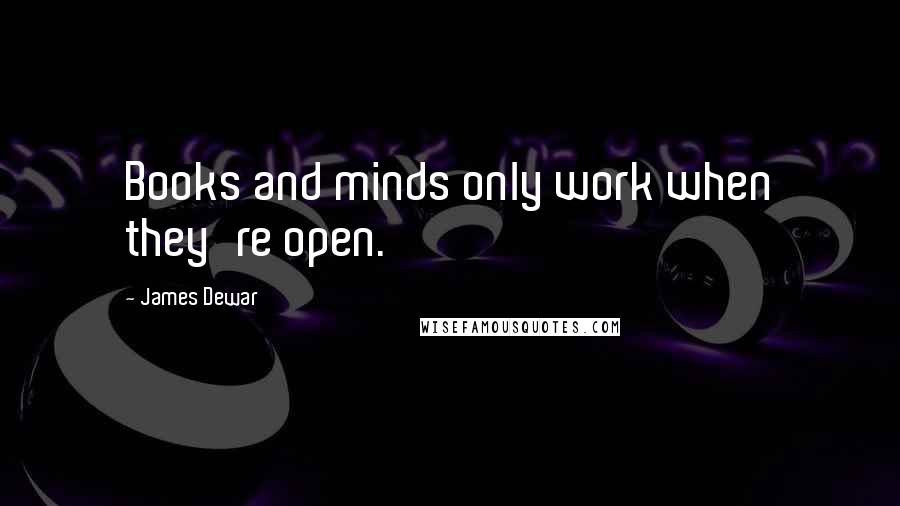 James Dewar Quotes: Books and minds only work when they're open.