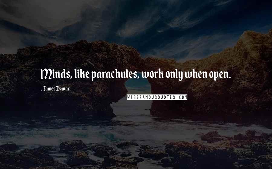 James Dewar Quotes: Minds, like parachutes, work only when open.