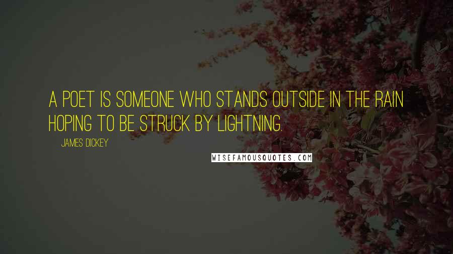 James Dickey Quotes: A poet is someone who stands outside in the rain hoping to be struck by lightning.