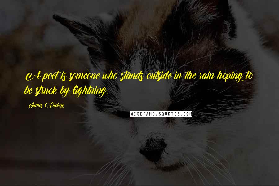 James Dickey Quotes: A poet is someone who stands outside in the rain hoping to be struck by lightning.