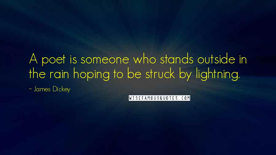 James Dickey Quotes: A poet is someone who stands outside in the rain hoping to be struck by lightning.