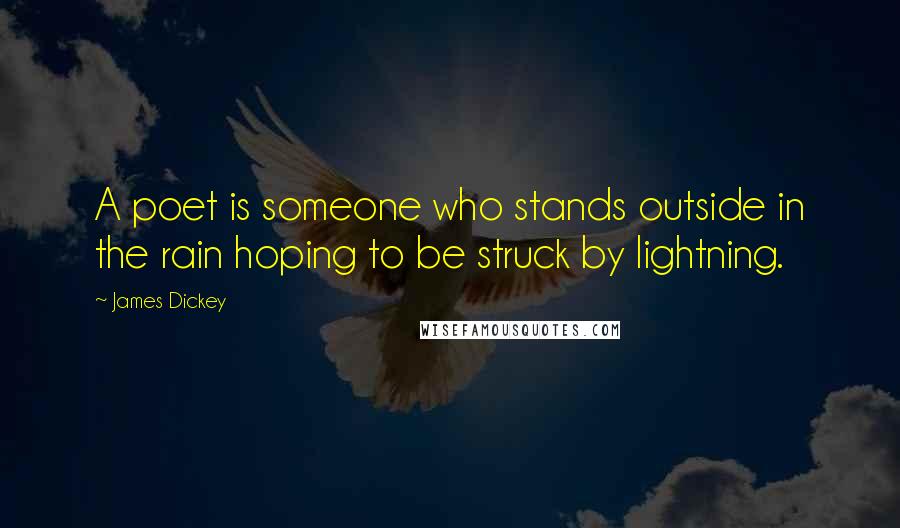 James Dickey Quotes: A poet is someone who stands outside in the rain hoping to be struck by lightning.