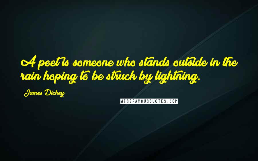 James Dickey Quotes: A poet is someone who stands outside in the rain hoping to be struck by lightning.